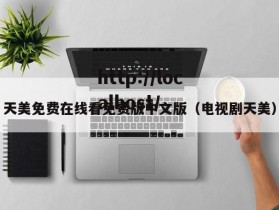 天美免费在线看免费版中文版（电视剧天美）